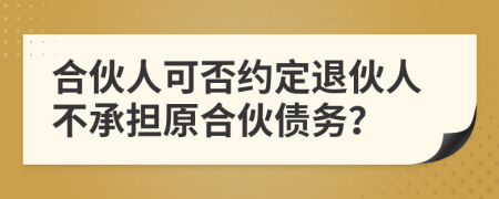 合伙人可否約定退伙人不承擔(dān)原合伙債務(wù)？