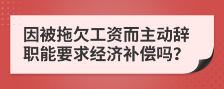 因被拖欠工資而主動辭職能要求經(jīng)濟(jì)補(bǔ)償嗎？