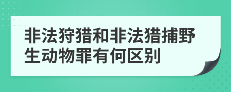 非法狩獵和非法獵捕野生動物罪有何區(qū)別