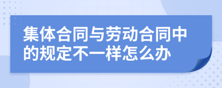 集體合同與勞動合同中的規(guī)定不一樣怎么辦