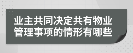 業(yè)主共同決定共有物業(yè)管理事項的情形有哪些