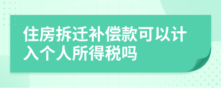 住房拆遷補償款可以計入個人所得稅嗎
