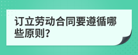 訂立勞動合同要遵循哪些原則？