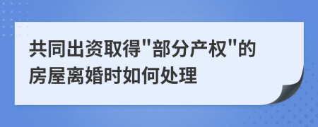 共同出資取得"部分產(chǎn)權(quán)"的房屋離婚時如何處理