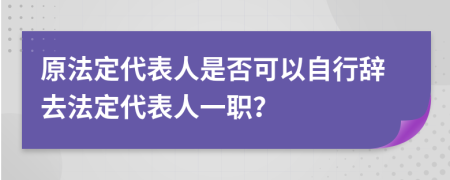 原法定代表人是否可以自行辭去法定代表人一職？