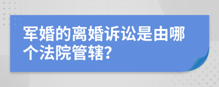 軍婚的離婚訴訟是由哪個(gè)法院管轄？