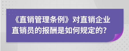 《直銷管理條例》對直銷企業(yè)直銷員的報酬是如何規(guī)定的?