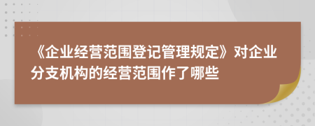 《企業(yè)經(jīng)營范圍登記管理規(guī)定》對(duì)企業(yè)分支機(jī)構(gòu)的經(jīng)營范圍作了哪些