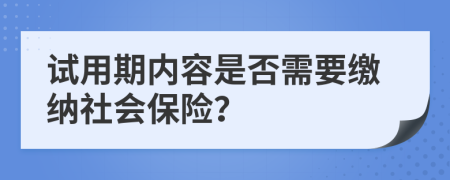 試用期內(nèi)容是否需要繳納社會(huì)保險(xiǎn)?