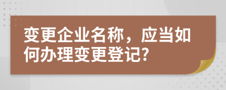 變更企業(yè)名稱，應(yīng)當(dāng)如何辦理變更登記?