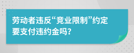 勞動者違反“競業(yè)限制”約定要支付違約金嗎？