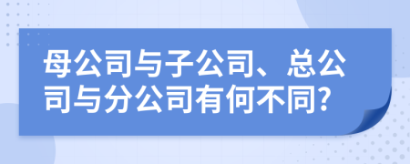 母公司与子公司、总公司与分公司有何不同?