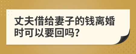 丈夫借給妻子的錢離婚時(shí)可以要回嗎？