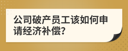 公司破產(chǎn)員工該如何申請經(jīng)濟(jì)補(bǔ)償？