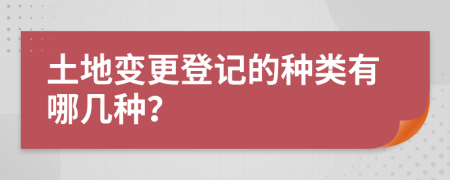 土地變更登記的種類有哪幾種？