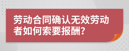 勞動(dòng)合同確認(rèn)無(wú)效勞動(dòng)者如何索要報(bào)酬？