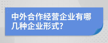 中外合作經(jīng)營企業(yè)有哪幾種企業(yè)形式?