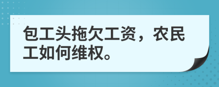 包工頭拖欠工資，農(nóng)民工如何維權(quán)。