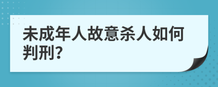 未成年人故意殺人如何判刑？