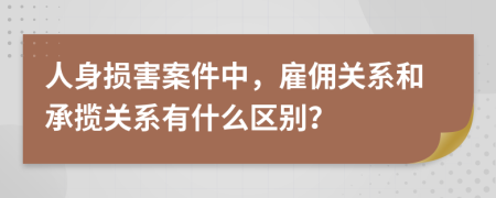 人身損害案件中，雇傭關(guān)系和承攬關(guān)系有什么區(qū)別？