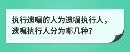 執(zhí)行遺囑的人為遺囑執(zhí)行人，遺囑執(zhí)行人分為哪幾種？