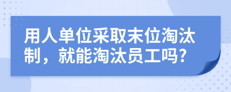 用人單位采取末位淘汰制，就能淘汰員工嗎?