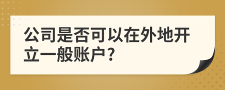 公司是否可以在外地開立一般賬戶?