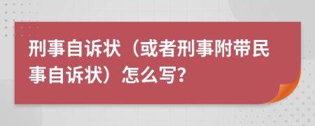 刑事自訴狀（或者刑事附帶民事自訴狀）怎么寫？