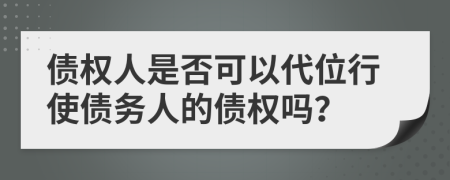 債權(quán)人是否可以代位行使債務(wù)人的債權(quán)嗎？