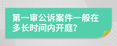 第一審公訴案件一般在多長(zhǎng)時(shí)間內(nèi)開(kāi)庭？