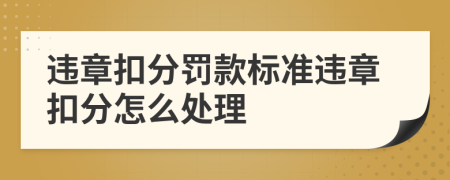 違章扣分罰款標(biāo)準(zhǔn)違章扣分怎么處理