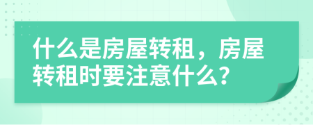 什么是房屋轉(zhuǎn)租，房屋轉(zhuǎn)租時(shí)要注意什么？