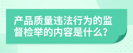 產(chǎn)品質(zhì)量違法行為的監(jiān)督檢舉的內(nèi)容是什么？