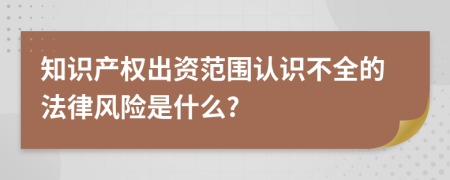 知識產權出資范圍認識不全的法律風險是什么?