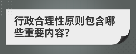 行政合理性原則包含哪些重要內(nèi)容？