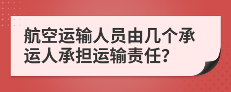 航空運輸人員由幾個承運人承擔運輸責任？