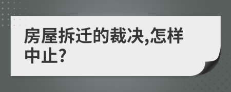 房屋拆遷的裁決,怎樣中止?