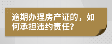 逾期辦理房產(chǎn)證的，如何承擔(dān)違約責(zé)任？