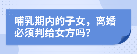 哺乳期內(nèi)的子女，離婚必須判給女方嗎？