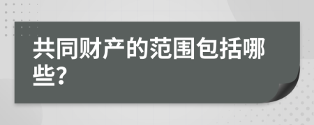 共同財(cái)產(chǎn)的范圍包括哪些？