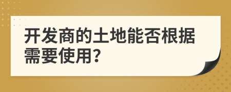 開發(fā)商的土地能否根據(jù)需要使用？