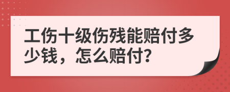工傷十級(jí)傷殘能賠付多少錢，怎么賠付？