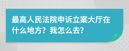 最高人民法院申訴立案大廳在什么地方？我怎么去？