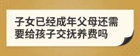 子女已經(jīng)成年父母還需要給孩子交撫養(yǎng)費(fèi)嗎