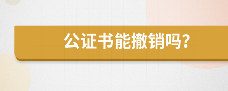公證書能撤銷嗎？