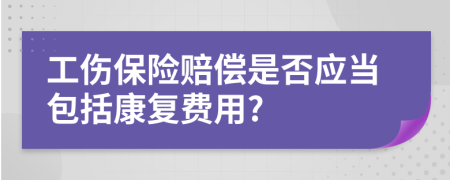 工傷保險賠償是否應當包括康復費用?