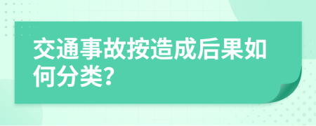 交通事故按造成后果如何分類？