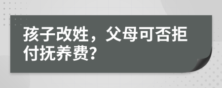 孩子改姓，父母可否拒付撫養(yǎng)費？