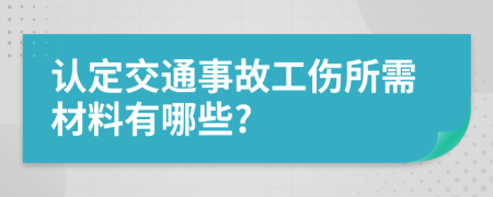 認定交通事故工傷所需材料有哪些?