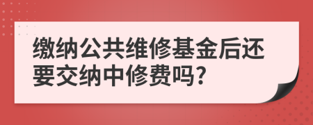 繳納公共維修基金后還要交納中修費嗎?